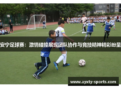 安宁足球赛：激情碰撞展现团队协作与竞技精神精彩纷呈