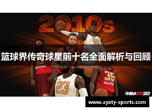 篮球界传奇球星前十名全面解析与回顾